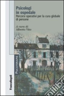 Psicologi in ospedale. Percorsi operativi per la cura globale di persone libro di Vito A. (cur.)