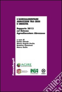 L'agroalimentare abruzzese tra crisi e crescita. Rapporto 2013 sul sistema agroalimentare abruzzese libro di Chiodo E. (cur.); Perito M. A. (cur.); Camaioni B. (cur.)