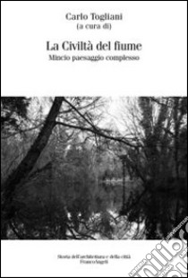 La civiltà del fiume. Mincio paesaggio complesso libro di Togliani C. (cur.)