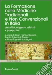 La formazione nelle medicine tradizionali e non convenzionali in Italia. Attualità, esigenze, criticità e prospettive libro di Gensini G. F. (cur.); Roberti di Sarsina P. (cur.); Tognetti Bordogna M. (cur.)