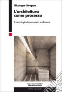 L'architettura come processo. Il mondo plastico murario in divenire libro di Strappa Giuseppe