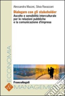 Dialogare con gli stakeholder. Ascolto e sensibilità interculturale per le relazioni pubbliche e la comunicazione d'impresa libro di Mazzei Alessandra; Ravazzani Silvia