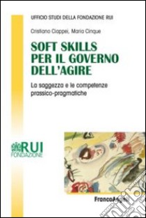 Soft skills per il governo dell'agire. La saggezza e le competenze prassico-pragmatiche libro di Ciappei Cristiano; Cinque Maria