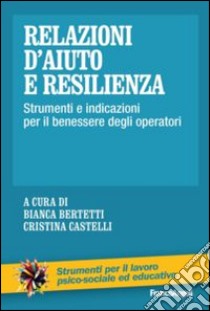 Relazioni d'aiuto e resilienza. Strumenti e indicazioni per il benessere degli operatori libro di Bertetti B. (cur.); Castelli C. (cur.)