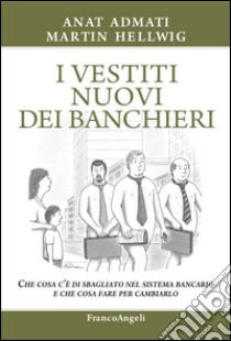 I vestiti nuovi dei banchieri. Che cosa c'è di sbagliato nel sistema bancario e che cosa fare per cambiarlo libro di Admati Anat; Hellwig Martin