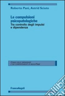 Le compulsioni psicopatologiche. Tra controllo degli impulsi e dipendenza libro di Pani R. (cur.); Sciuto A. (cur.)