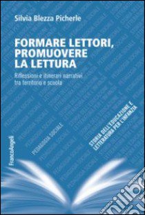 Formare lettori, promuovere la lettura. Riflessioni e itinerari narrativi tra territorio e scuola libro di Blezza Picherle Silvia