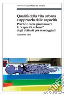 Qualità della vita urbana e approccio delle capacità. Perché e come promuovere le «capacità urbane» degli abitanti più svantaggiati libro di Talu Valentina