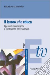 Il lavoro (che) educa. I percorsi di istruzione e formazione professionale libro di D'Aniello Fabrizio