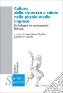 Cultura della sicurezza e salute nella piccola-media impresa. Un'indagine nel comprensorio forlivese libro di Cipolla C. (cur.); Veneri L. (cur.)