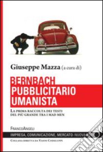 Bernbach pubblicitario umanista. La prima raccolta dei testi del più grande tra i mad men libro di Mazza G. (cur.)