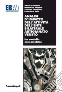 Analisi d'impatto dell'attività dell'ente bilaterale artigianato veneto. Un modello econometrico libro di Pastore Andrea; Sartore Domenico; Tonellato Stefano