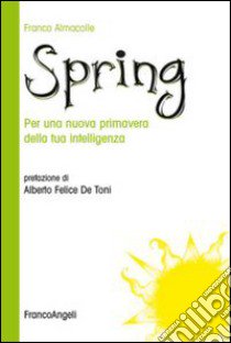 Spring. Per una nuova primavera della tua intelligenza libro di Almacolle Franco