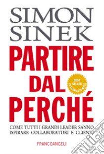 Partire dal perché. Come tutti i grandi leader sanno ispirare collaboratori e clienti libro di Sinek Simon