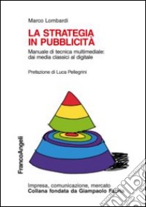 La strategia in pubblicità. Manuale di tecnica multimediale: dai media classici al digitale libro di Lombardi Marco