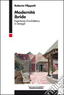 Modernità ibride. Esperienze d'architettura in Senegal libro di Filippetti Roberto