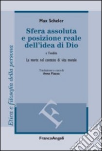 Sfera assoluta e posizione reale dell'idea di Dio. La morte nel contesto di vita morale libro di Scheler Max; Piazza A. (cur.)