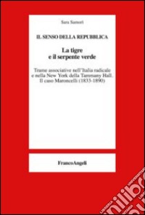 La tigre e il serpente verde. Trame associative nell'Italia radicale e nella New York della Tammany Hall. Il caso Maroncelli (1833-1890) libro di Samorì Sara