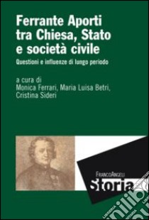 Ferrante Aporti tra Chiesa, Stato e società civile. Questioni e influenze di lungo periodo libro di Ferrari M. (cur.); Betri M. L. (cur.); Sideri C. (cur.)