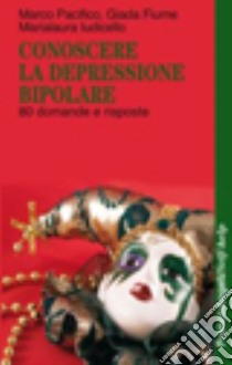 Conoscere la depressione bipolare. 80 domande e risposte libro di Pacifico Marco; Fiume Giada; Ludicello Marialaura