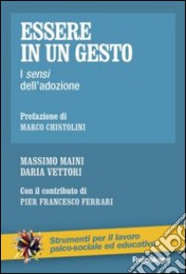 Essere in un gesto. I sensi dell'adozione libro di Maini Massimo; Vettori Daria