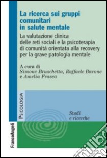 La ricerca sui gruppi comunitari in salute mentale. La valutazione clinica delle reti sociali e la psicoterapia di comunità orientata alla recovery... libro di Bruschetta Simone; Barone Raffaele; Frasca Amelia