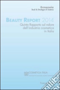 Beauty report 2014. Quinto rapporto sul valore dell'industria cosmetica in Italia libro di Ermeneia (cur.)