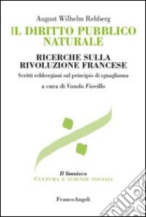 Il diritto pubblico naturale. Ricerche sulla Rivoluzione francese. Scritti rehbergiani sul principio di eguaglianza libro di Rehberg August Wilhelm; Fiorillo V. (cur.)