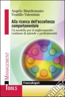 Alla ricerca dell'eccellenza comportamentale. Un modello per il miglioramento continuo di aziende e professionisti libro di Mandruzzato Angelo; Valentinis Vessillo