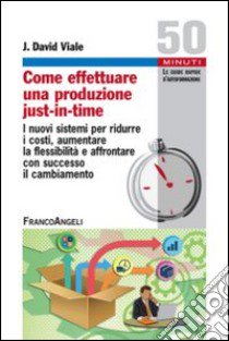 Come effettuare una produzione just-in-time. I nuovi sistemi per ridurre i costi, aumentare la flessibilità e affrontare con successo il cambiamento libro di Viale J. Davide