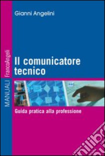 Il comunicatore tecnico. Guida pratica alla professione libro di Angelini Gianni