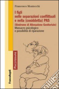 I figli nelle separazioni conflittuali e nella (cosiddetta) PAS (Sindrome di alienazione genitoriale). Massacro psicologico e possibilità di riparazione libro