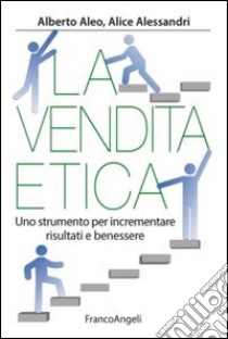 La vendita etica. Uno strumento per incrementare risultati e benessere libro di Aleo Alberto; Alessandri Alice