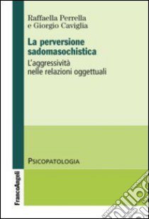 La perversione sadomasochistica. L'aggressività nelle relazioni oggettuali libro di Caviglia Giorgio; Perrella Raffaella