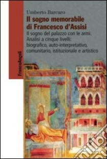 Il sogno memorabile di Francesco d'Assisi. Il sogno del palazzo con le armi. Analisi a cinque livelli: biografico, auto-interpretativo, comunitario, istituzionale e artistico libro di Barcaro Umberto