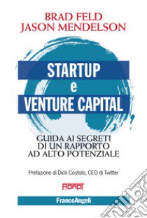 Startup e venture capital. Guida ai segreti di un rapporto ad alto potenziale libro di Feld Brad; Mendelson Jason