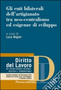 Gli enti bilaterali dell'artigianato tra neo-centralismo ed esigenze di sviluppo libro di Nogler L. (cur.)