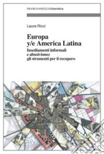 Europa y/e America latina. Insediamenti informali, dinamiche spontanee e abusivismo: gli strumenti per il recupero libro di Ricci L. (cur.)