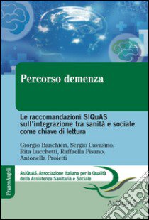 Percorso demenza. Le raccomandazioni SIQuAS sull'integrazione tra sanità e sociale come chiave di lettura libro di Banchieri Giorgio; Cavasino Sergio; Lucchetti Rita