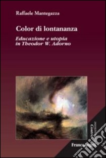 Color di lontananza. Educazione e utopia in Theodor W. Adorno libro di Mantegazza Raffaele