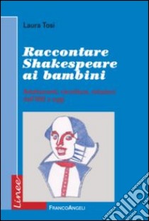 Raccontare Shakespeare ai bambini. Adattamenti, riscritture, riduzioni dall'800 a oggi libro di Tosi Laura