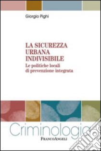 La sicurezza urbana indivisibile. Le politiche locali di prevenzione integrata libro di Pighi Giorgio