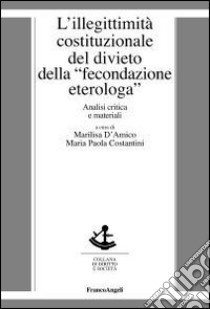 L'illegittimità costituzionale del divieto della «fecondazione eterologa». Analisi critica e materiali libro di D'Amico M. (cur.); Costantini M. P. (cur.)