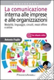 La comunicazione interna alle imprese e alle organizzazioni. Modalità, linguaggio, circuiti, mezzi offline e online libro di Foglio Antonio