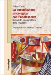 La consultazione psicologica con l'adolescente. Il modello psicoanalitico della relazione libro di Vanni Fabio