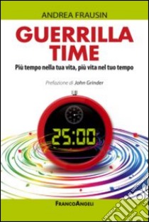 Guerrilla time. Più tempo nella tua vita, più vita nel tuo tempo libro di Frausin Andrea