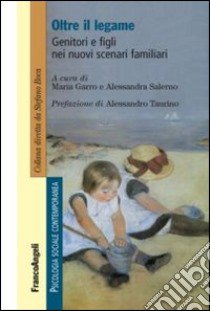 Oltre il legame. Genitori e figli nei nuovi scenari familiari libro di Garro M. (cur.); Salerno A. (cur.)