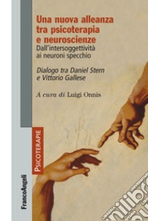 Una nuova alleanza tra psicoterapia e neuroscienze. Dall'intersoggettività ai neuroni specchio. Dialogo tra Daniel Stern e Vittorio Gallese libro di Onnis L. (cur.)