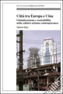 Città tra Europa e Cina. Globalizzazione e sostenibilità nella cultura urbana contemporanea libro di Saiu Valeria