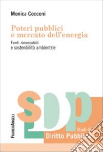 Poteri pubblici e mercato dell'energia. Fonti rinnovabili e sostenibilità ambientale libro di Cocconi Monica